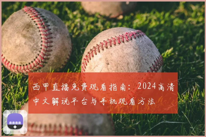 西甲直播免费观看指南:2024高清中文解说平台与手机观看方法