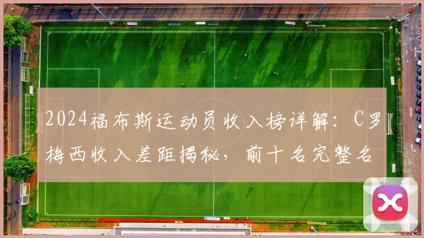 2024福布斯运动员收入榜详解:C罗梅西收入差距揭秘,前十名完整名单一览