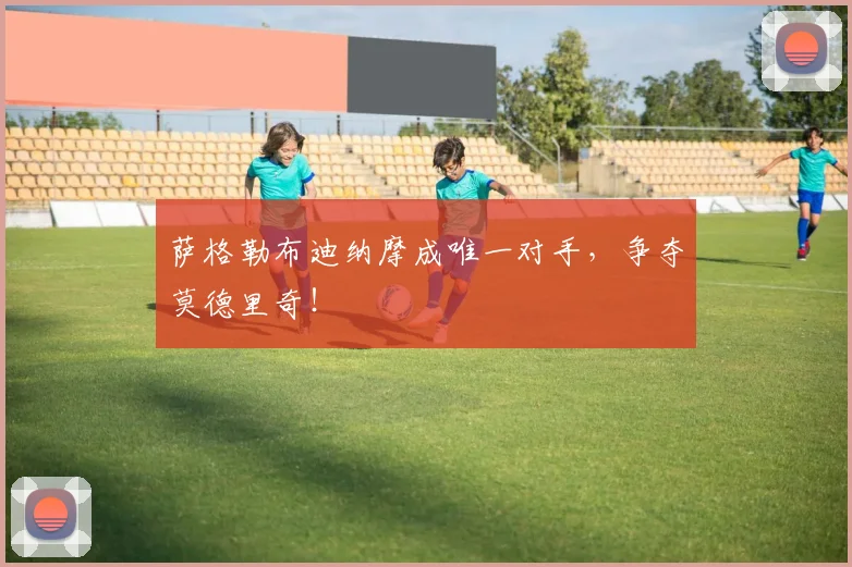 萨格勒布迪纳摩成唯一对手，争夺莫德里奇！