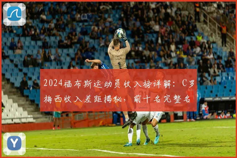 2024福布斯运动员收入榜详解:C罗梅西收入差距揭秘,前十名完整名单一览