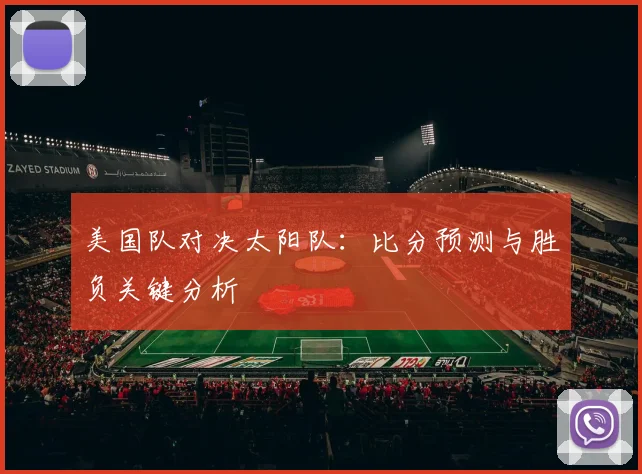 美国队对决太阳队：比分预测与胜负关键分析