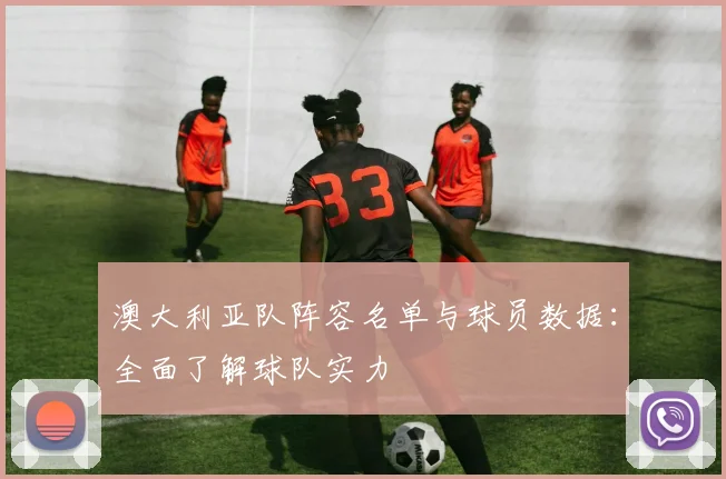 澳大利亚队阵容名单与球员数据:全面了解球队实力