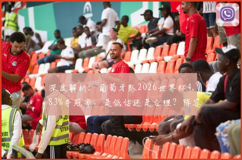 深度解析：葡萄牙队2026世界杯4.83%夺冠率，是低估还是合理？阵容前景全展望
