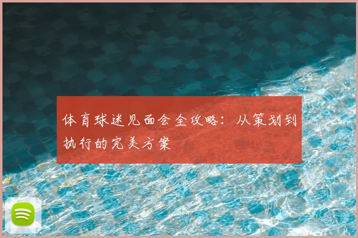 体育球迷见面会全攻略:从策划到执行的完美方案