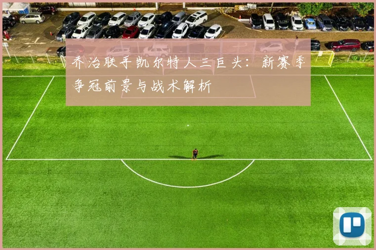 乔治联手凯尔特人三巨头:新赛季争冠前景与战术解析