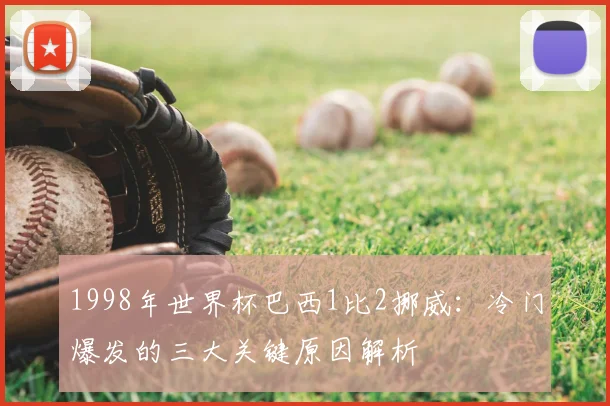 1998年世界杯巴西1比2挪威：冷门爆发的三大关键原因解析