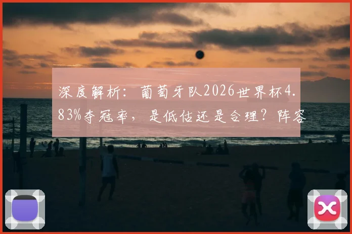 深度解析:葡萄牙队2026世界杯4.83%夺冠率,是低估还是合理?阵容前景全展望