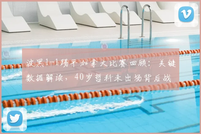 波黑1-1踢平加拿大比赛回顾:关键数据解读,40岁哲科未出场背后战术考量