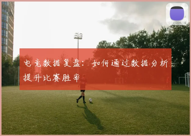 电竞数据复盘：如何通过数据分析提升比赛胜率